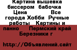 Картина вышевка биссером “бабочка“ › Цена ­ 18 000 - Все города Хобби. Ручные работы » Картины и панно   . Пермский край,Березники г.